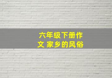 六年级下册作文 家乡的风俗